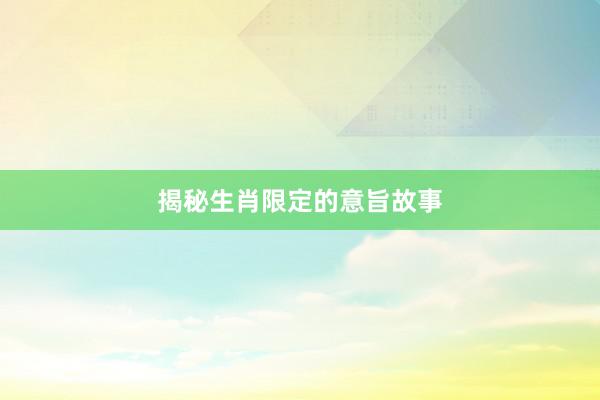 揭秘生肖限定的意旨故事