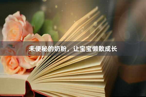 未便秘的奶粉，让宝宝懒散成长