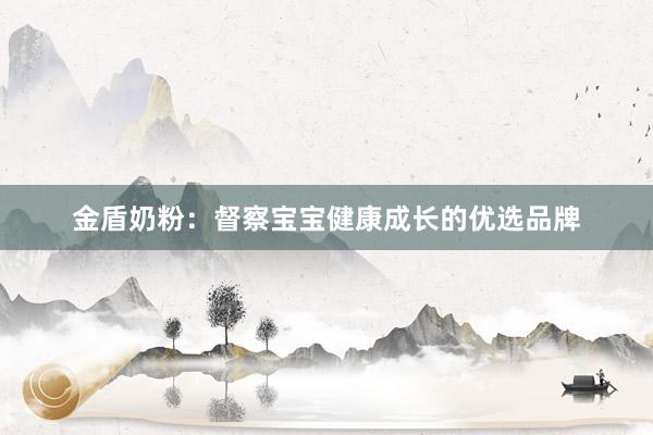 金盾奶粉：督察宝宝健康成长的优选品牌