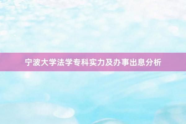 宁波大学法学专科实力及办事出息分析